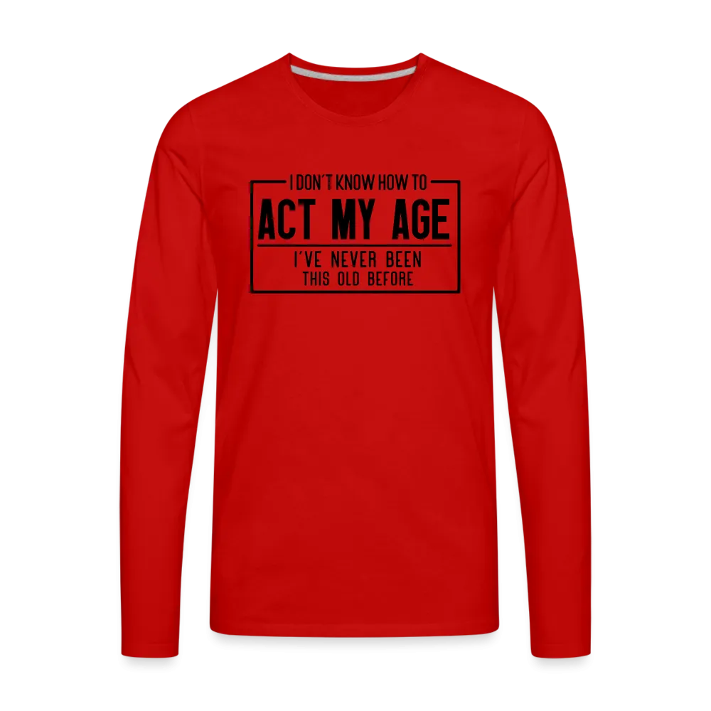 I Don't Know How To Act My Age Men's Premium Long Sleeve T-Shirt