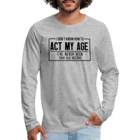 I Don't Know How To Act My Age Men's Premium Long Sleeve T-Shirt