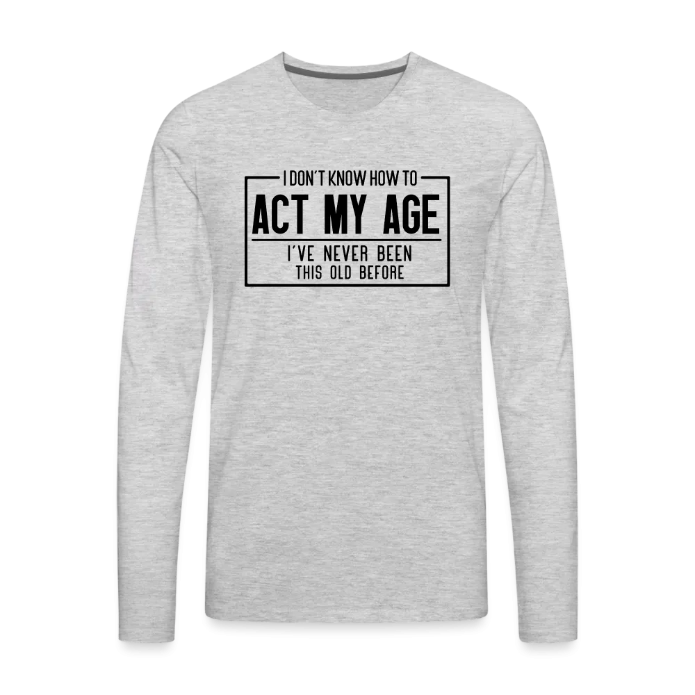 I Don't Know How To Act My Age Men's Premium Long Sleeve T-Shirt