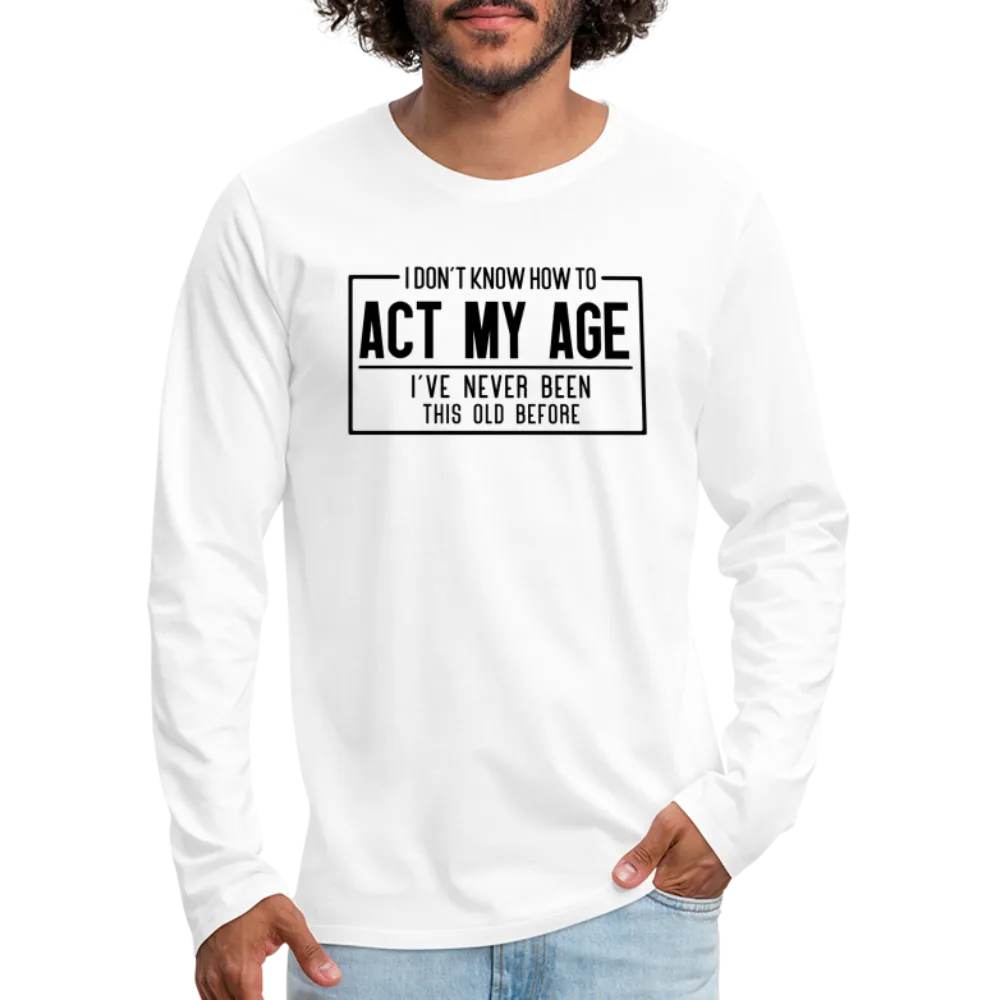 I Don't Know How To Act My Age Men's Premium Long Sleeve T-Shirt