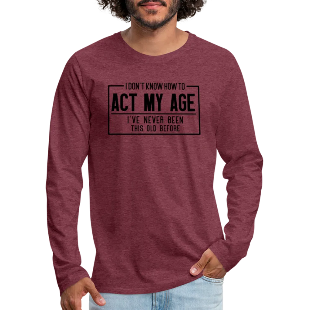 I Don't Know How To Act My Age Men's Premium Long Sleeve T-Shirt
