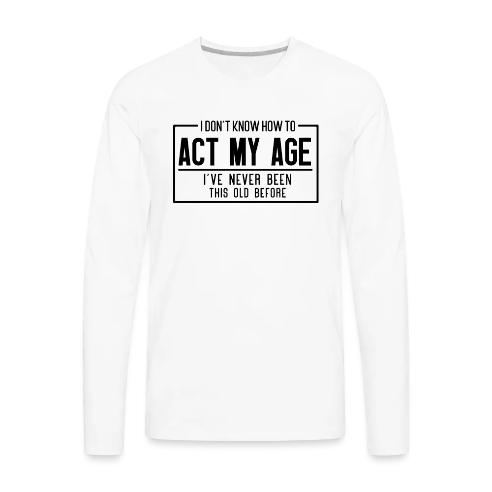 I Don't Know How To Act My Age Men's Premium Long Sleeve T-Shirt
