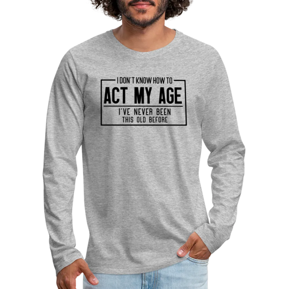 I Don't Know How To Act My Age Men's Premium Long Sleeve T-Shirt