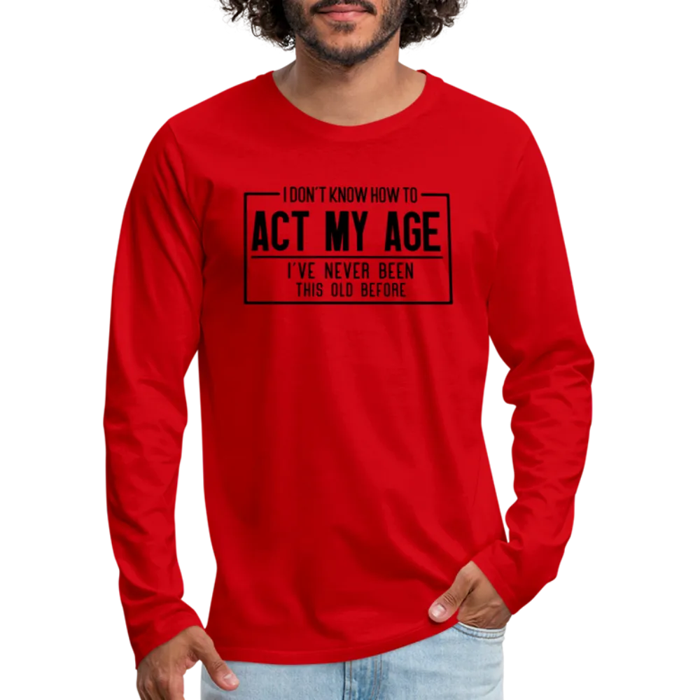 I Don't Know How To Act My Age Men's Premium Long Sleeve T-Shirt