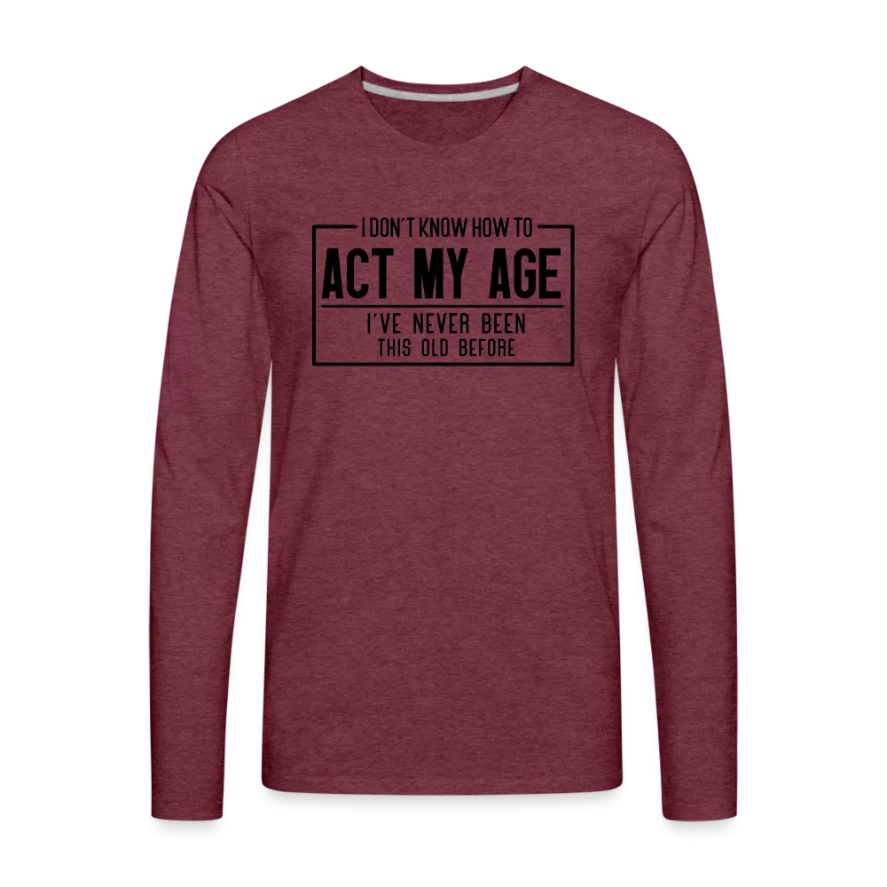 I Don't Know How To Act My Age Men's Premium Long Sleeve T-Shirt